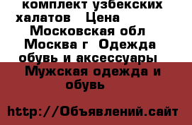 комплект узбекских халатов › Цена ­ 8 900 - Московская обл., Москва г. Одежда, обувь и аксессуары » Мужская одежда и обувь   